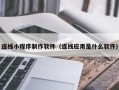 庆阳连线小程序制作软件（连线应用是什么软件）