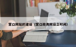庆阳营口网站的建设（营口政务网设立时间）
