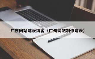 庆阳广东网站建设博客（广州网站制作建设）