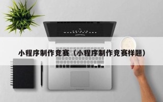 庆阳小程序制作竞赛（小程序制作竞赛样题）
