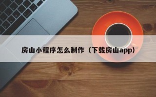庆阳房山小程序怎么制作（下载房山app）