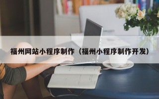 庆阳福州网站小程序制作（福州小程序制作开发）