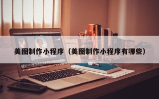 庆阳美图制作小程序（美图制作小程序有哪些）