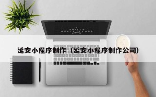 庆阳延安小程序制作（延安小程序制作公司）