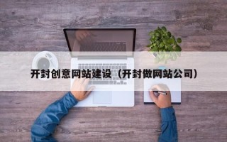 庆阳开封创意网站建设（开封做网站公司）